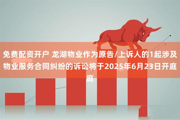 免费配资开户 龙湖物业作为原告/上诉人的1起涉及物业服务合同纠纷的诉讼将于2025年6月23日开庭