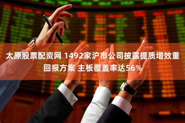 太原股票配资网 1492家沪市公司披露提质增效重回报方案 主板覆盖率达56%