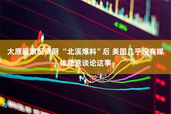 太原股票配资网 “北溪爆料”后 美国几乎没有媒体愿意谈论这事