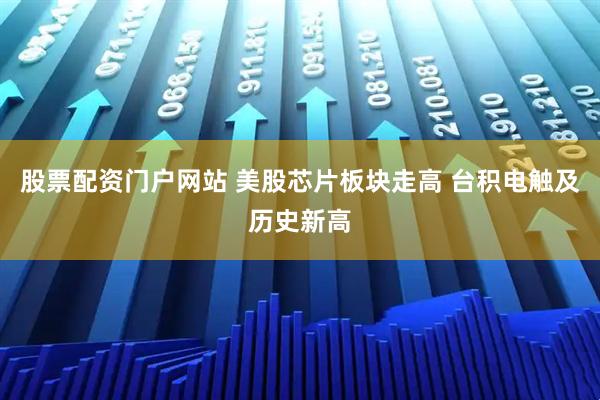 股票配资门户网站 美股芯片板块走高 台积电触及历史新高