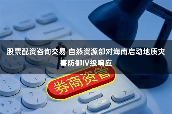 股票配资咨询交易 自然资源部对海南启动地质灾害防御Ⅳ级响应
