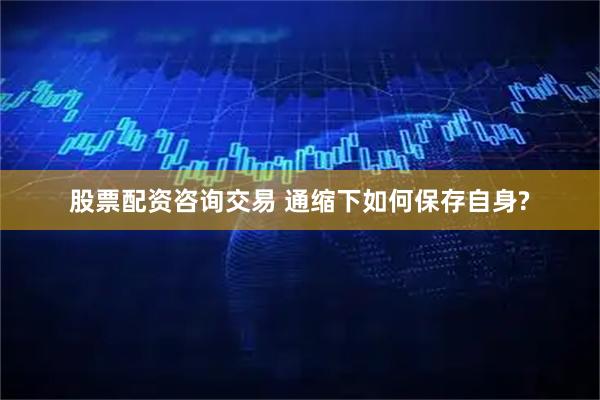 股票配资咨询交易 通缩下如何保存自身?