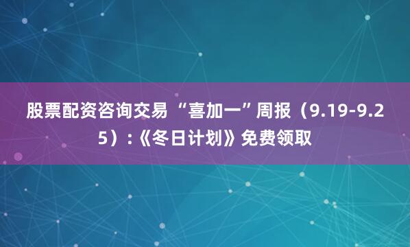 股票配资咨询交易 “喜加一”周报（9.19-9.25）:《冬日计划》免费领取