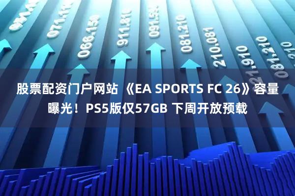 股票配资门户网站 《EA SPORTS FC 26》容量曝光！PS5版仅57GB 下周开放预载
