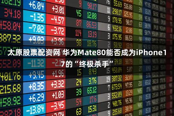 太原股票配资网 华为Mate80能否成为iPhone17的“终极杀手”