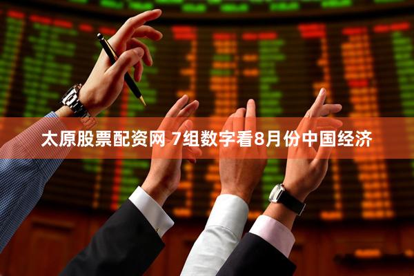 太原股票配资网 7组数字看8月份中国经济