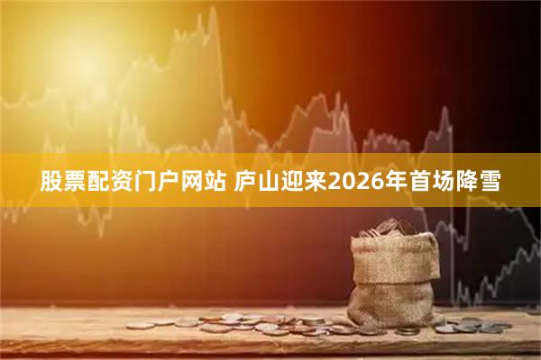 股票配资门户网站 庐山迎来2026年首场降雪