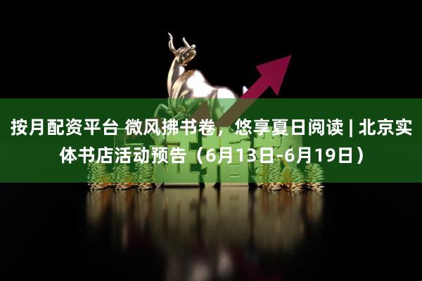 按月配资平台 微风拂书卷，悠享夏日阅读 | 北京实体书店活动预告（6月13日-6月19日）